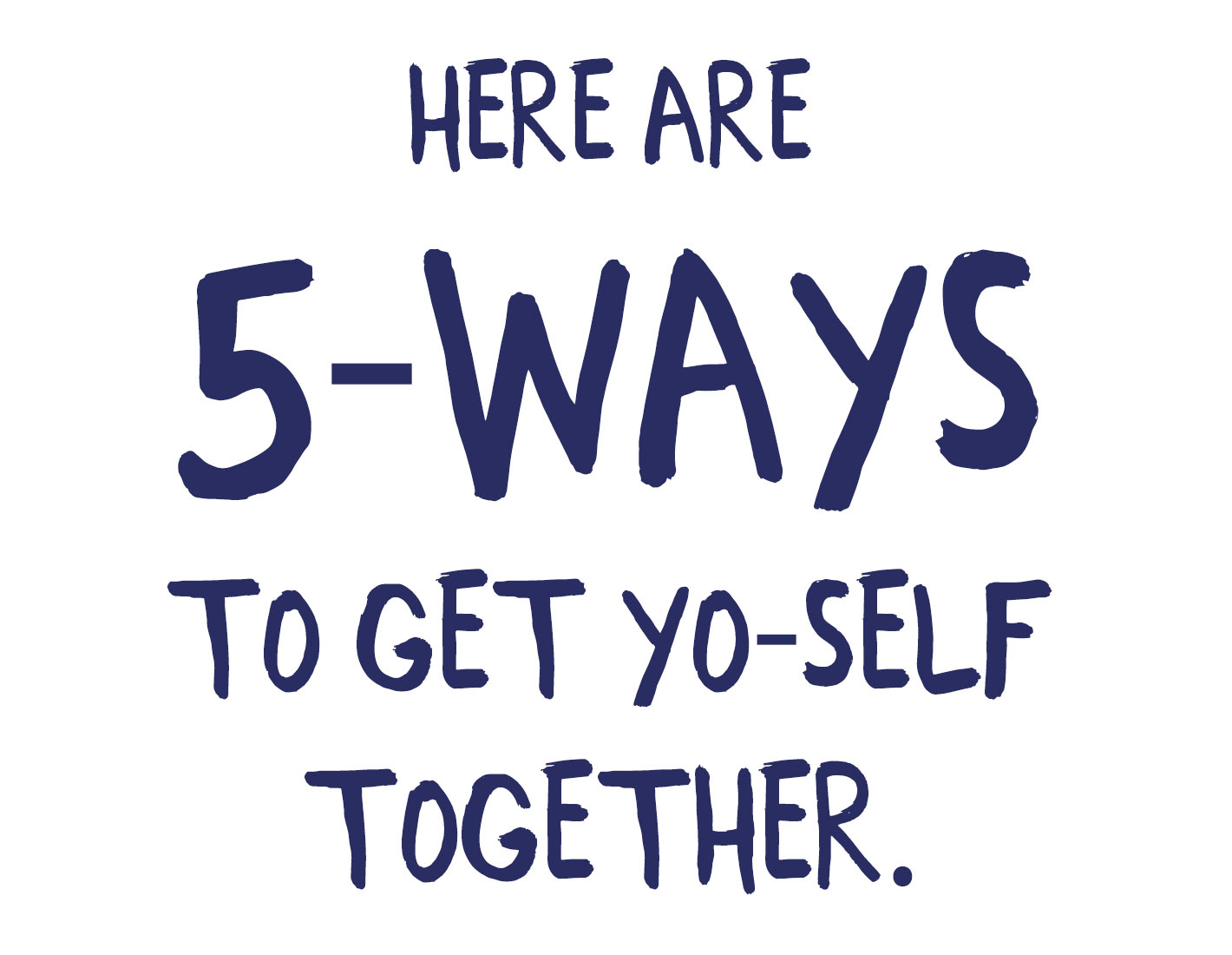 Here are 5 Ways to get Yourself Together